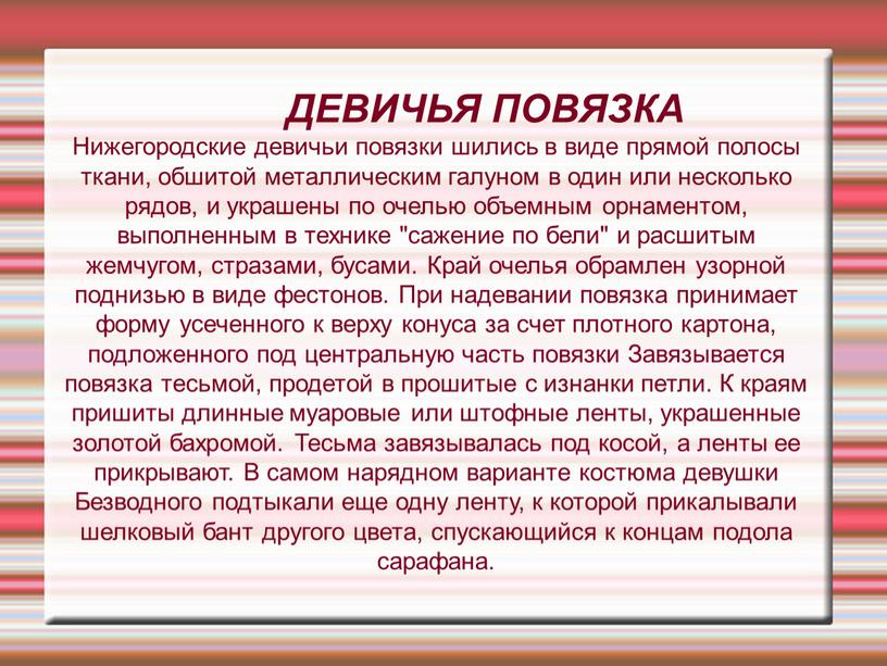 ДЕВИЧЬЯ ПОВЯЗКА Нижегородские девичьи повязки шились в виде прямой полосы ткани, обшитой металлическим галуном в один или несколько рядов, и украшены по очелью объемным орнаментом,…