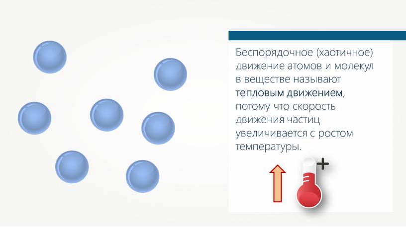 Беспорядочное (хаотичное) движение атомов и молекул в веществе называют тепловым движением , потому что скорость движения частиц увеличивается с ростом температуры