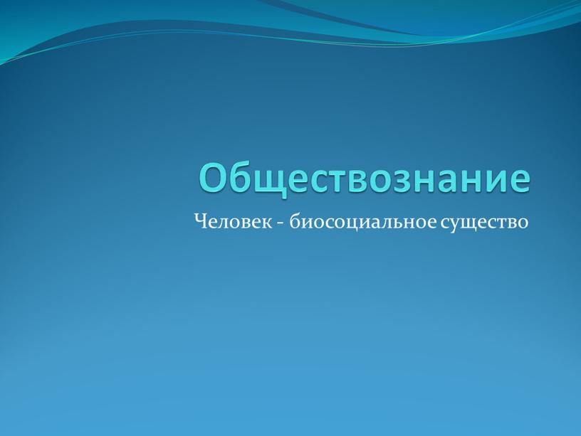 Обществознание Человек - биосоциальное существо