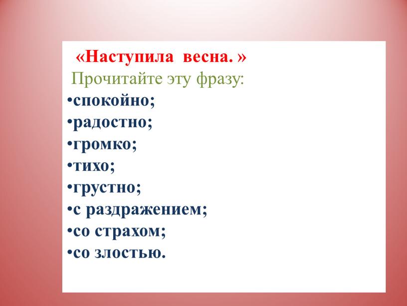 Наступила весна. » Прочитайте эту фразу: спокойно; радостно; громко; тихо; грустно; с раздражением; со страхом; со злостью