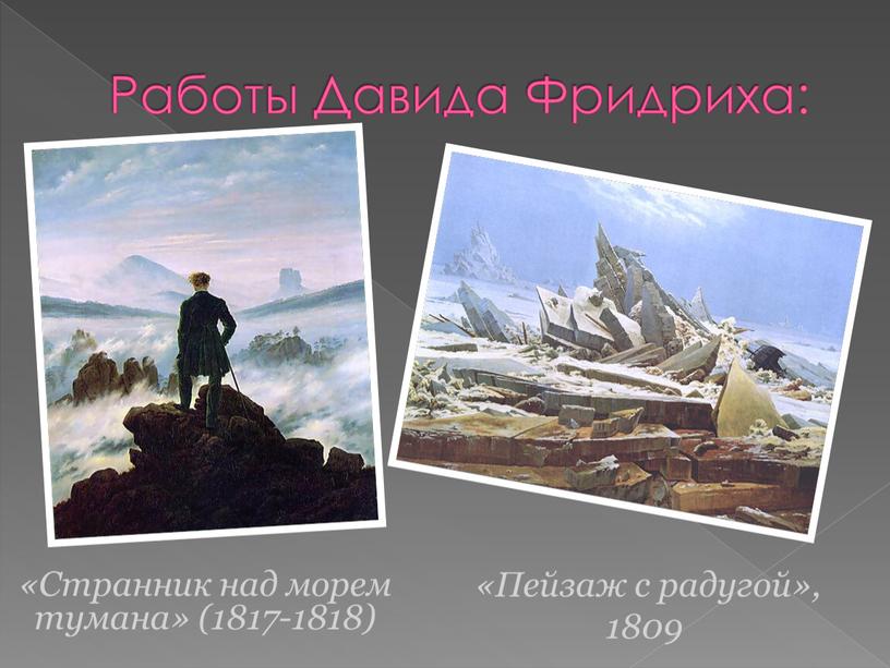 Работы Давида Фридриха: «Пейзаж с радугой», 1809 «Странник над морем тумана» (1817-1818)