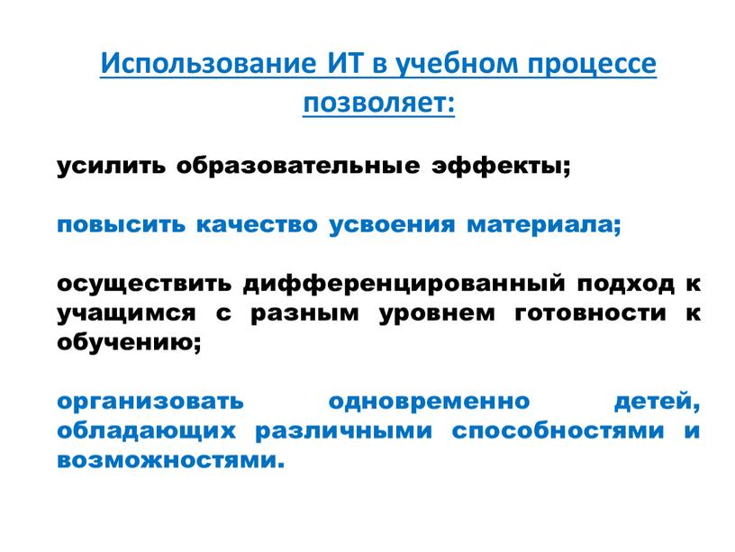 Использование ИТ в учебном процессе позволяет: усилить образовательные эффекты; повысить качество усвоения материала; осуществить дифференцированный подход к учащимся с разным уровнем готовности к обучению; организовать…