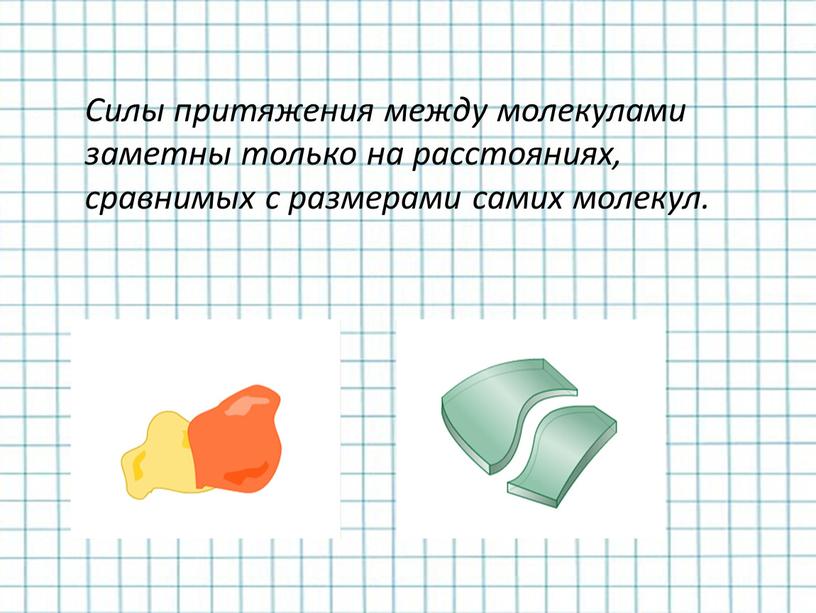 Силы притяжения между молекулами заметны только на расстояниях, сравнимых с размерами самих молекул