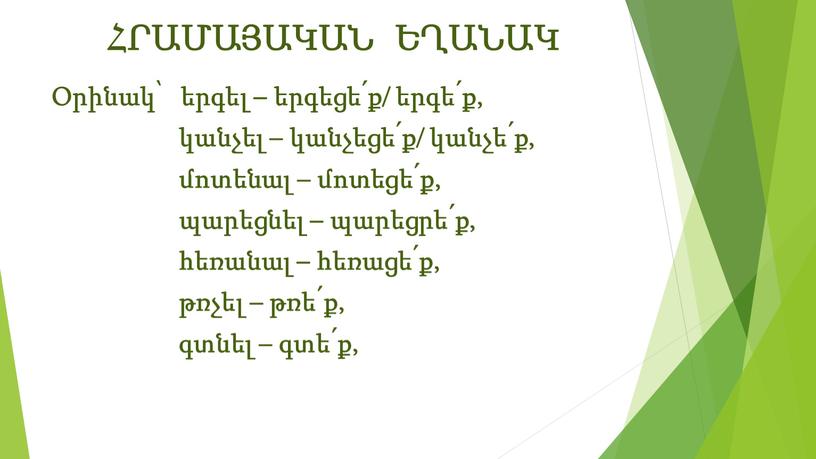 ՀՐԱՄԱՅԱԿԱՆ ԵՂԱՆԱԿ Օրինակ՝ երգել – երգեցե՛ք/ երգե՛ք, կանչել – կանչեցե՛ք/ կանչե՛ք, մոտենալ – մոտեցե՛ք, պարեցնել – պարեցրե՛ք, հեռանալ – հեռացե՛ք, թռչել – թռե՛ք, գտնել –…