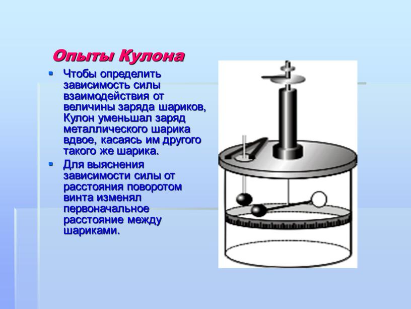 Опыты Кулона Чтобы определить зависимость силы взаимодействия от величины заряда шариков,