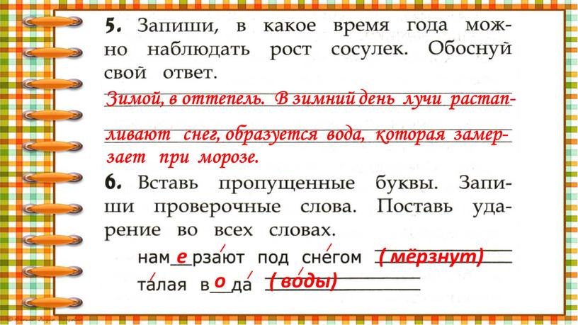 Зимой, в оттепель. В зимний день лучи растап- ливают снег, образуется вода, которая замер- зает при морозе