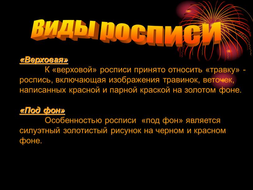 Виды росписи «Верховая» К «верховой» росписи принято относить «травку» - роспись, включающая изображения травинок, веточек, написанных красной и парной краской на золотом фоне