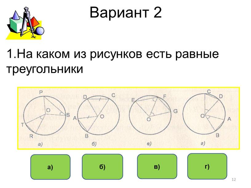 Вариант 2 г) б) в) а) 1.На каком из рисунков есть равные треугольники 12