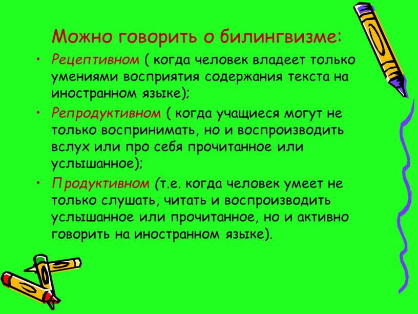 Можно говорить о билингвизме: Рецептивном ( когда человек владеет только умениями восприятия содержания текста на иностранном языке);