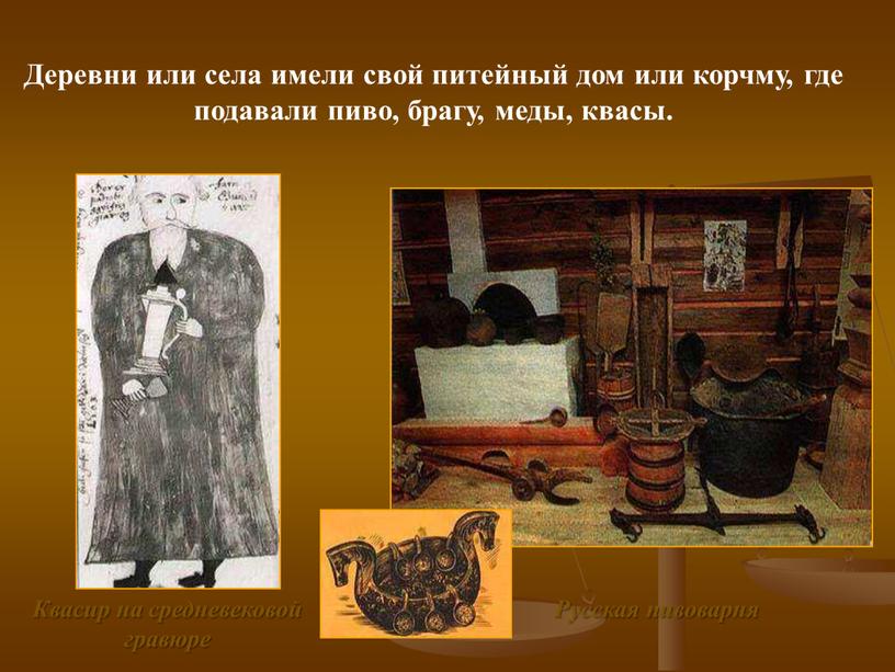 Русская пивоварня Деревни или села имели свой питейный дом или корчму, где подавали пиво, брагу, меды, квасы