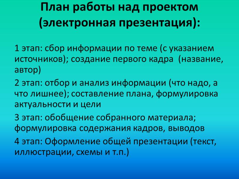 План работы над проектом (электронная презентация): 1 этап: сбор информации по теме (с указанием источников); создание первого кадра (название, автор) 2 этап: отбор и анализ…