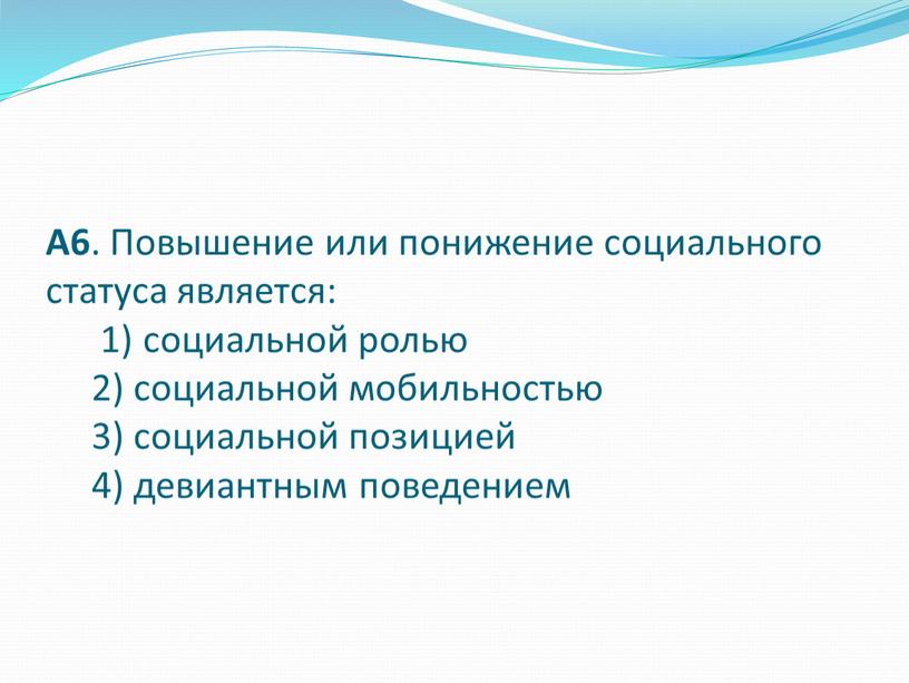 А6 . Повышение или понижение социального статуса является: 1) социальной ролью 2) социальной мобильностью 3) социальной позицией 4) девиантным поведением