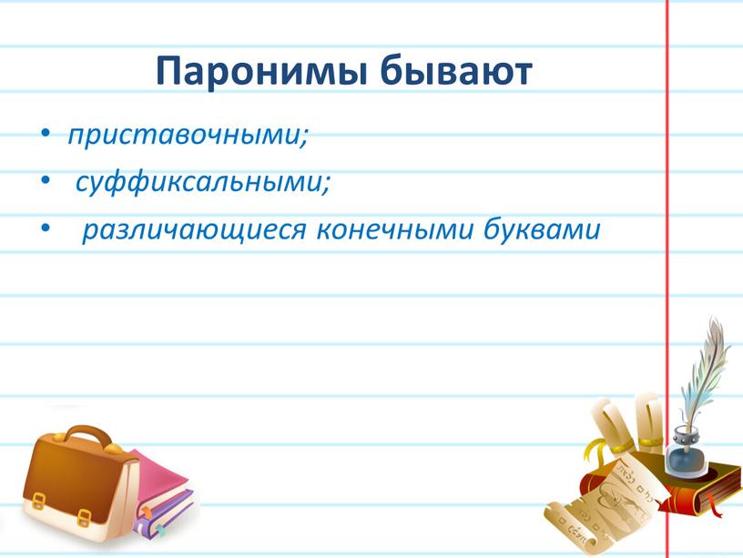 Паронимы бывают приставочными; суффиксальными; различающиеся конечными буквами