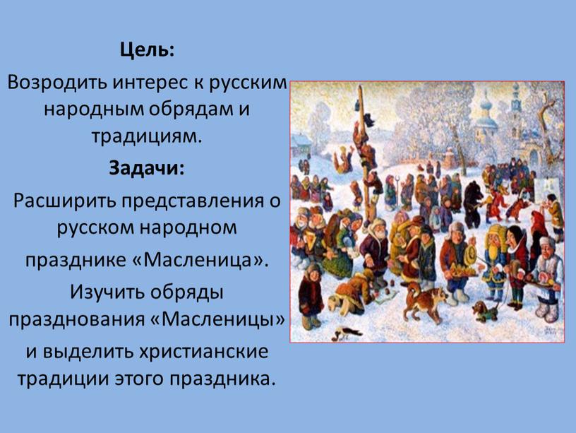 Цель: Возродить интерес к русским народным обрядам и традициям