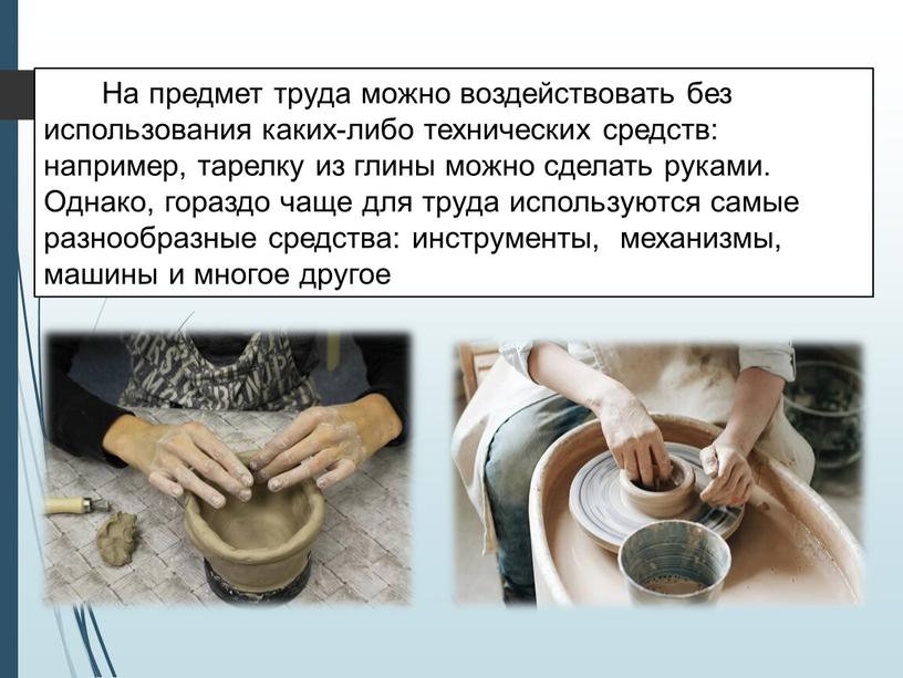 На предмет труда можно воздействовать без использования каких-либо технических средств: например, тарелку из глины можно сделать руками