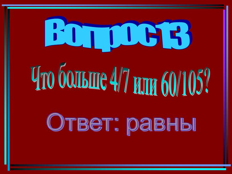 Вопрос 13 Что больше 4/7 или 60/105?