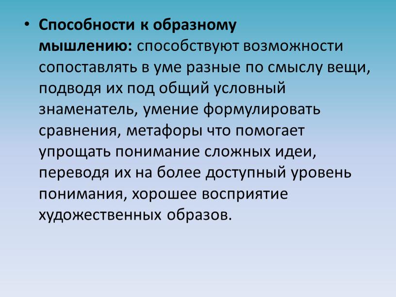 Способности к образному мышлению: способствуют возможности сопоставлять в уме разные по смыслу вещи, подводя их под общий условный знаменатель, умение формулировать сравнения, метафоры что помогает…