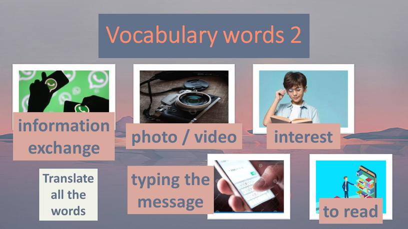 Vocabulary words 2 information exchange photo / video interest to read typing the message