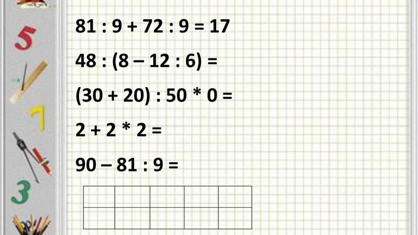 81 : 9 + 72 : 9 = 17 48 : (8 – 12 : 6) = (30 + 20) : 50 * 0 =…