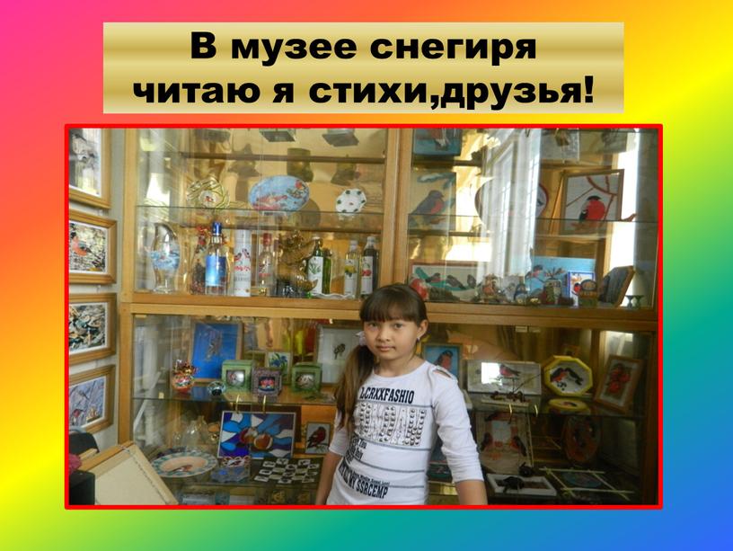 В музее снегиря читаю я стихи,друзья!