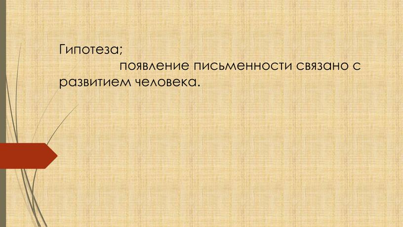 Гипотеза; появление письменности связано с развитием человека