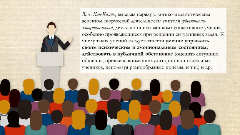 В.А. Кан-Калик , выделяя наряду с логико-педагогическим аспектом творческой деятельности учителя субъективно-эмоциональный , детально описывает коммуникативные умения, особенно проявляющиеся при решении ситуативных задач