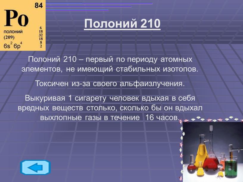 Полоний 210 Полоний 210 – первый по периоду атомных элементов, не имеющий стабильных изотопов