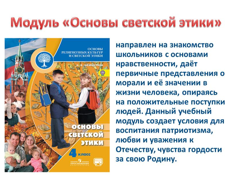 Модуль «Основы светской этики» направлен на знакомство школьников с основами нравственности, даёт первичные представления о морали и её значении в жизни человека, опираясь на положительные…