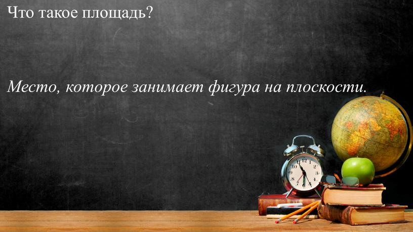 Что такое площадь? Место, которое занимает фигура на плоскости