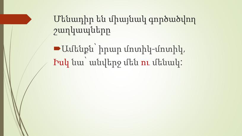 Մենադիր են միայնակ գործածվող շաղկապները Ամենքն՝ իրար մոտիկ-մոտիկ, Իսկ նա՝ անվերջ մեն ու մենակ: