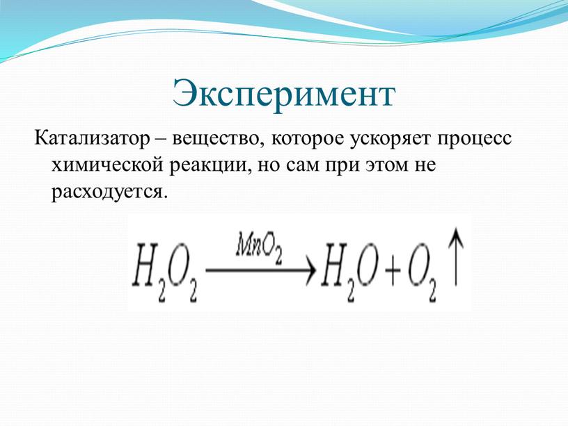 Эксперимент Катализатор – вещество, которое ускоряет процесс химической реакции, но сам при этом не расходуется