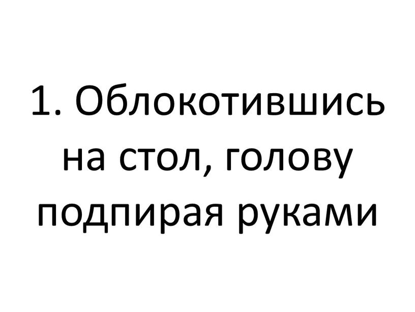 Облокотившись на стол, голову подпирая руками