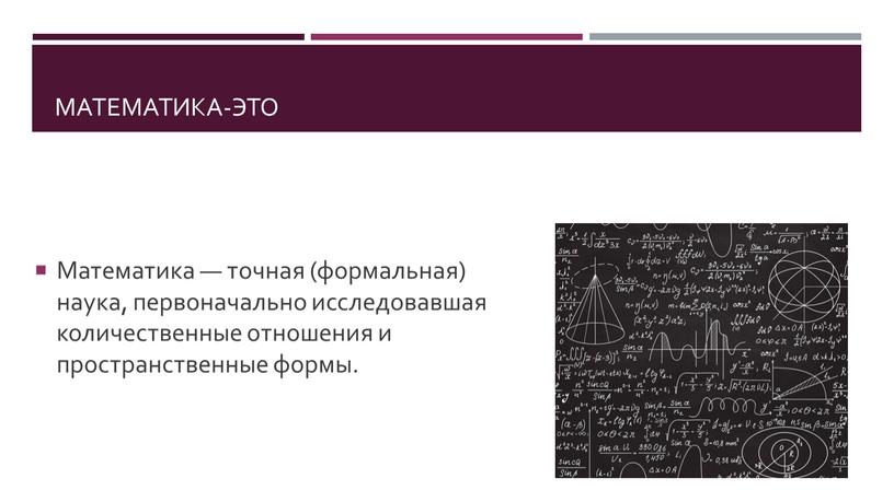 Математика-это Математика — точная (формальная) наука, первоначально исследовавшая количественные отношения и пространственные формы