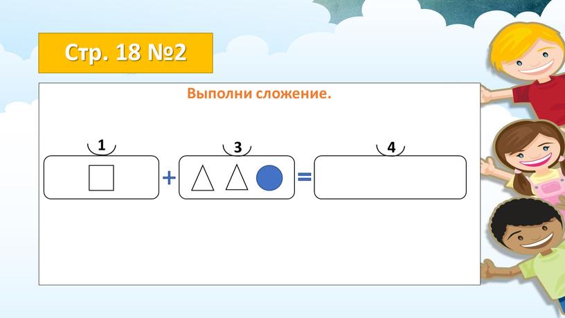 Стр. 18 №2 Выполни сложение. 1 3 4