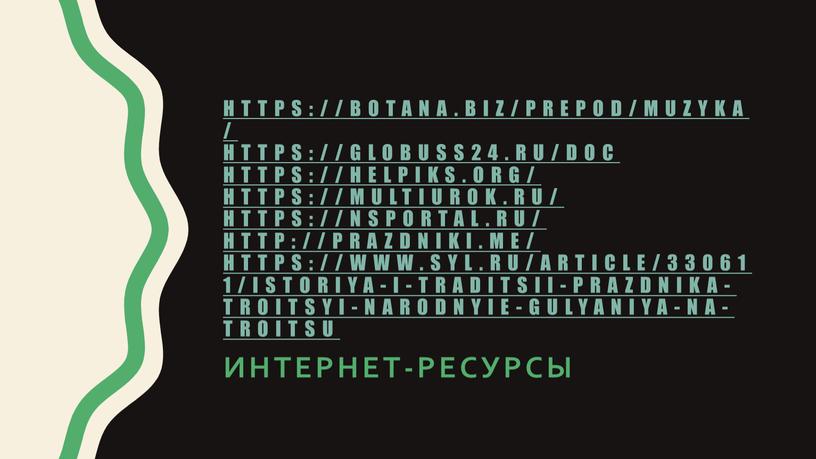 https://botana.biz/prepod/muzyka/ https://globuss24.ru/doc https://helpiks.org/ https://multiurok.ru/ https://nsportal.ru/ http://prazdniki.me/ https://www.syl.ru/article/330611/istoriya-i-traditsii-prazdnika-troitsyi-narodnyie-gulyaniya-na-troitsu интернет-ресурсы