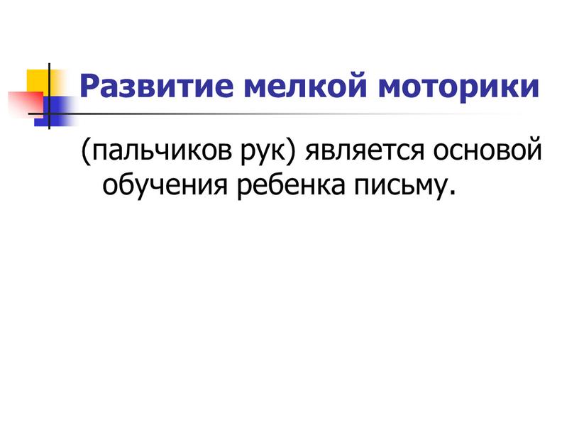 Развитие мелкой моторики (пальчиков рук) является основой обучения ребенка письму