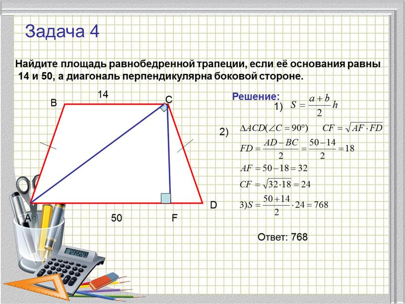 Задача 4 Найдите площадь равнобедренной трапеции, если её основания равны 14 и 50, а диагональ перпендикулярна боковой стороне