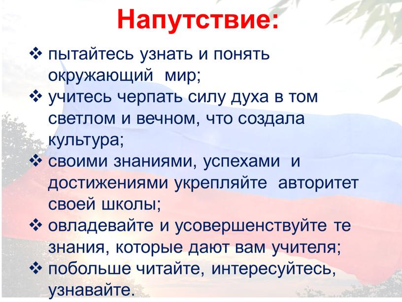 Напутствие: пытайтесь узнать и понять окружающий мир; учитесь черпать силу духа в том светлом и вечном, что создала культура; своими знаниями, успехами и достижениями укрепляйте…