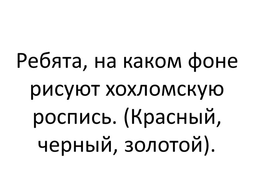 Ребята, на каком фоне рисуют хохломскую роспись