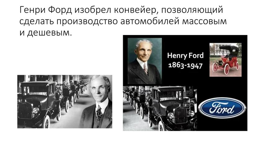 Генри Форд изобрел конвейер, позволяющий сделать производство автомобилей массовым и дешевым