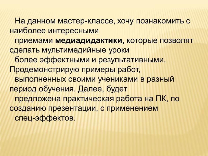 На данном мастер-классе, хочу познакомить с наиболее интересными приемами медиадидактики, которые позволят сделать мультимедийные уроки более эффектными и результативными