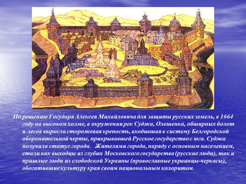 По решению Государя Алексея Михайловича для защиты русских земель, в 1664 году на высоком холме, в окружении рек