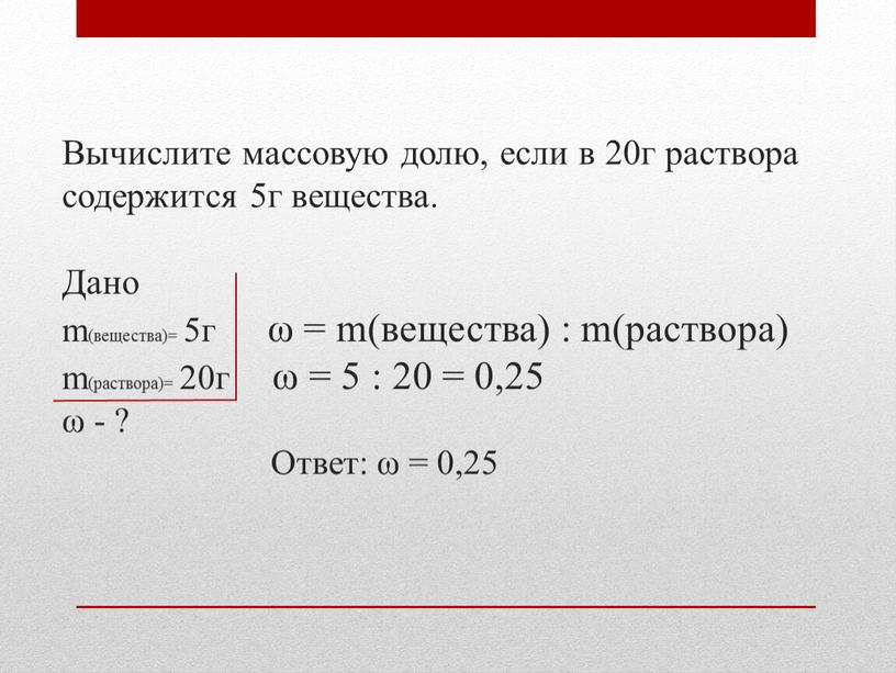 Вычислите массовую долю, если в 20г раствора содержится 5г вещества