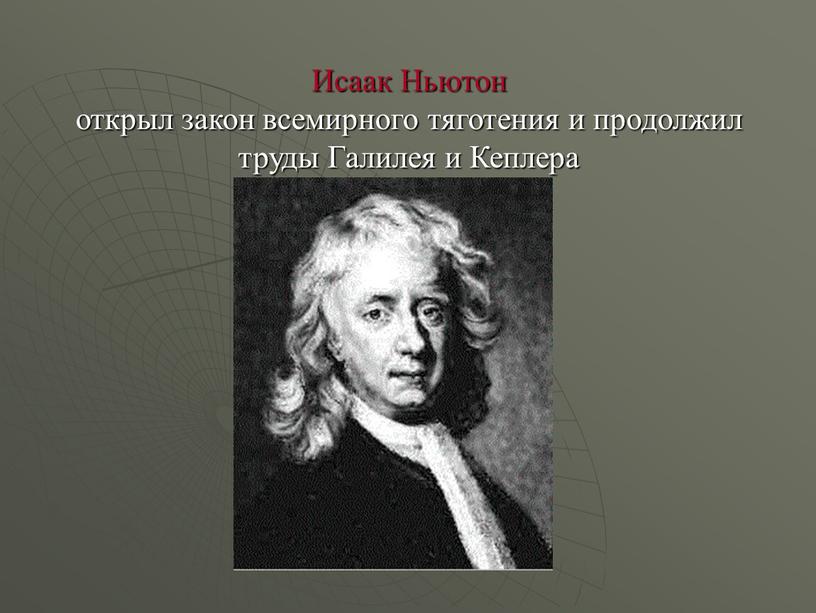 Исаак Ньютон открыл закон всемирного тяготения и продолжил труды