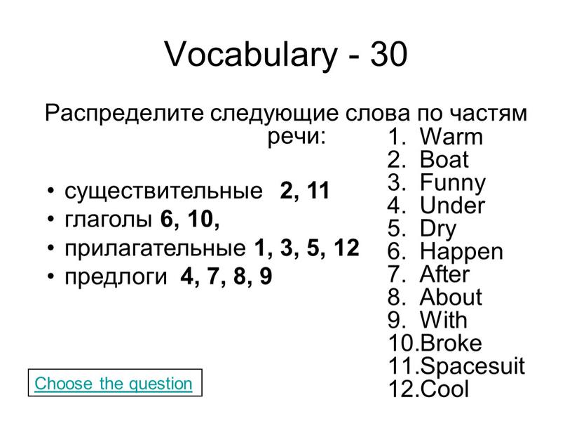 Vocabulary - 30 Распределите следующие слова по частям речи: существительные глаголы прилагательные предлоги