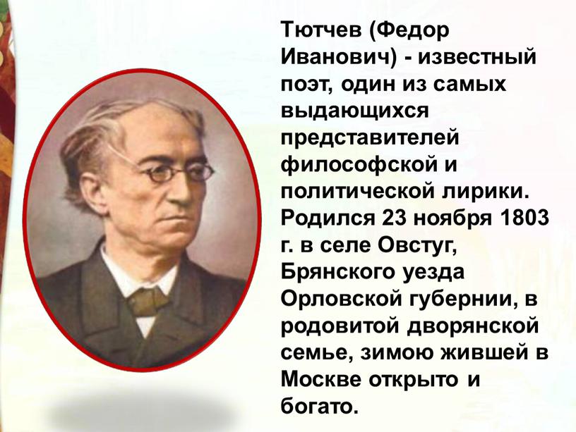 Тютчев (Федор Иванович) - известный поэт, один из самых выдающихся представителей философской и политической лирики