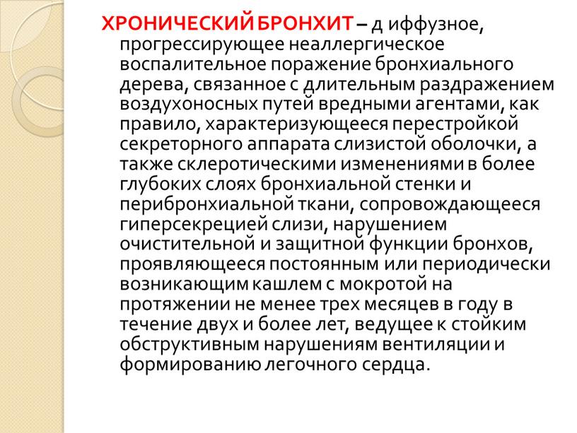 ХРОНИЧЕСКИЙ БРОНХИТ – д иффузное, прогрессирующее неаллергическое воспалительное поражение бронхиального дерева, связанное с длитель­ным раздражением воздухоносных путей вредными агентами, как правило, характеризующееся перестрой­кой секреторного аппарата…