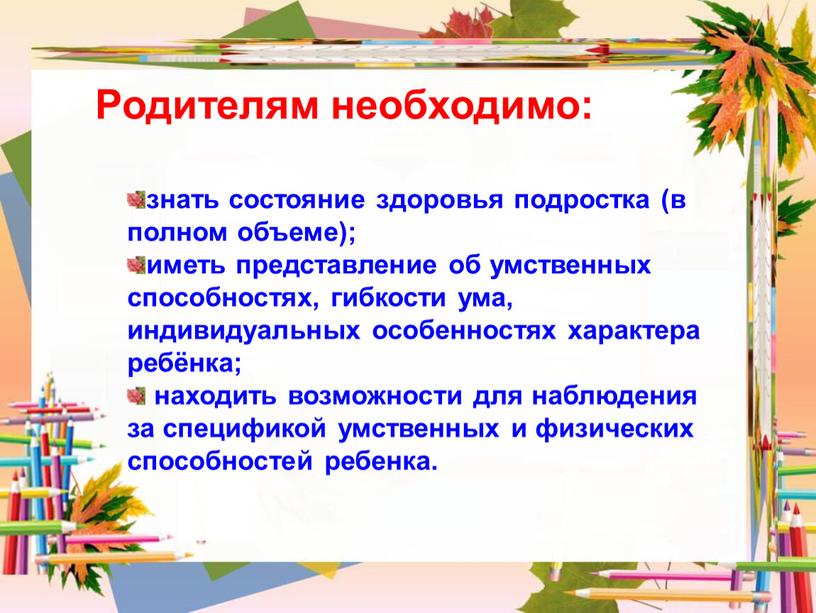 знать состояние здоровья подростка (в полном объеме); иметь представление об умственных способностях, гибкости ума, индивидуальных особенностях характера ребёнка; находить возможности для наблюдения за спецификой умственных…