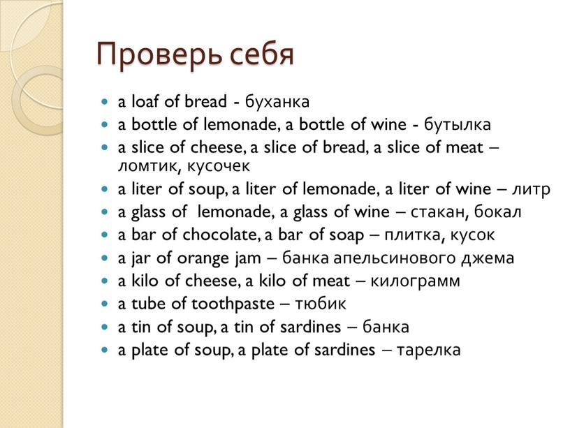 Проверь себя a loaf of bread - буханка a bottle of lemonade, a bottle of wine - бутылка a slice of cheese, a slice of…