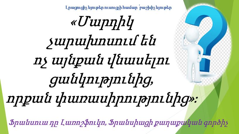 «Մարդիկ չարախոսում են ոչ այնքան վնասելու ցանկությունից, որքան փառասիրությունից»։ Ֆրանսուա դը Լառոշֆուկո, Ֆրանսիացի քաղաքական գործիչ Լրացուցիչ նյութեր ուսուցչի համար ՝ բաշխիչ նյութեր